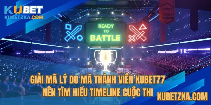 Giải mã lý do mà thành viên KUBET77 nên tìm hiểu timeline cuộc thi 
