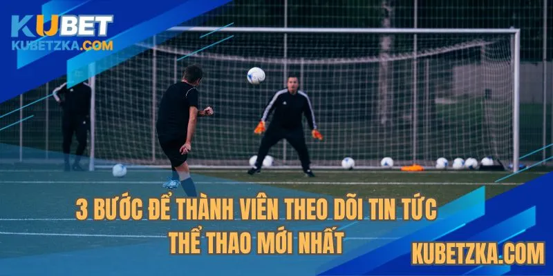 3 Bước để thành viên theo dõi tin tức thể thao mới nhất 